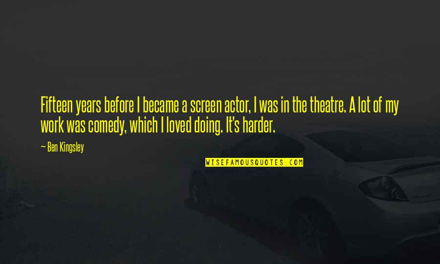 Comedy In Theatre Quotes By Ben Kingsley: Fifteen years before I became a screen actor,