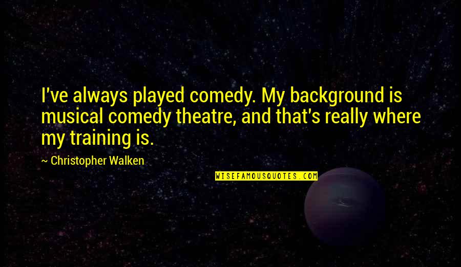 Comedy In Theatre Quotes By Christopher Walken: I've always played comedy. My background is musical