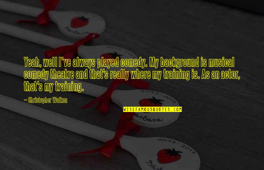 Comedy In Theatre Quotes By Christopher Walken: Yeah, well I've always played comedy. My background Comedy In Theatre Quotes By Christopher Walken: Yeah, well I've always played comedy. My background