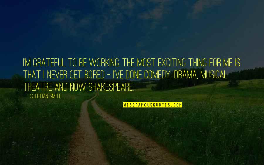 Comedy In Theatre Quotes By Sheridan Smith: I'm grateful to be working. The most exciting Comedy In Theatre Quotes By Sheridan Smith: I'm grateful to be working. The most exciting