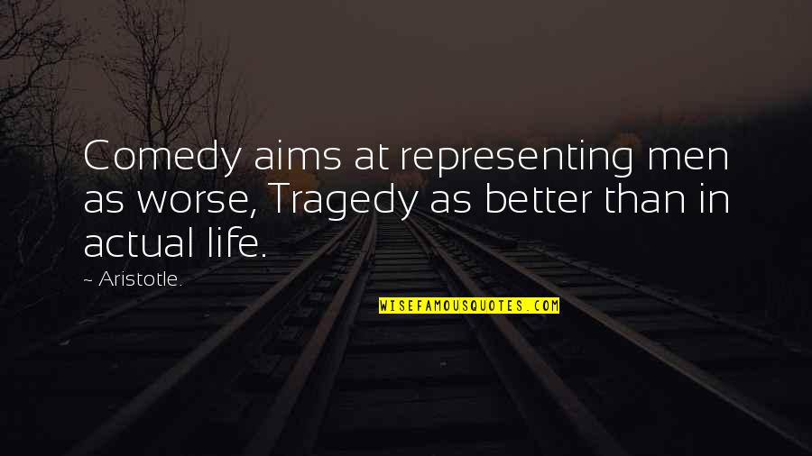 Comedy Life Quotes By Aristotle.: Comedy aims at representing men as worse, Tragedy