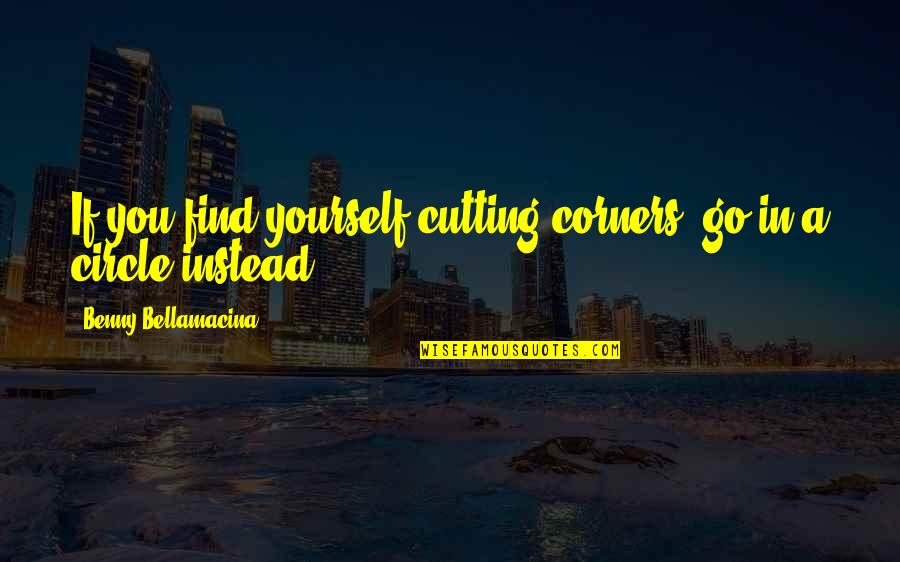 Comedy Life Quotes By Benny Bellamacina: If you find yourself cutting corners, go in