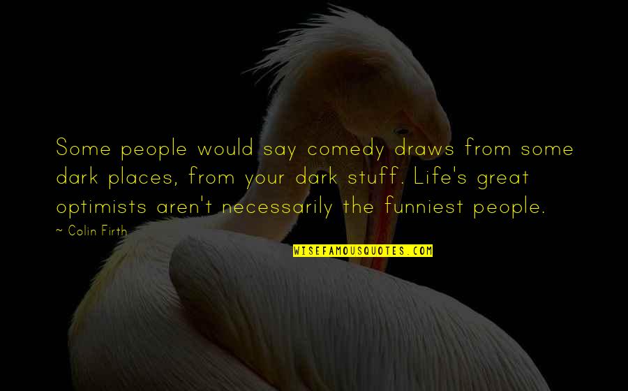Comedy Life Quotes By Colin Firth: Some people would say comedy draws from some