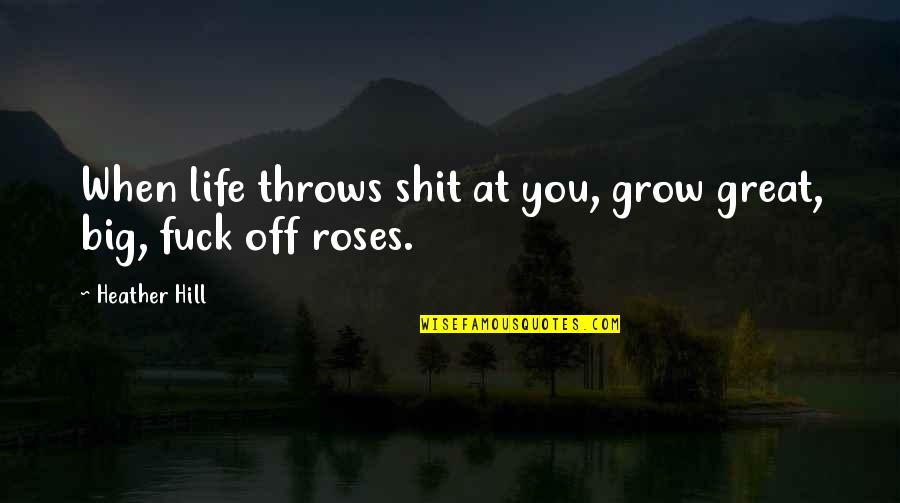 Comedy Life Quotes By Heather Hill: When life throws shit at you, grow great,
