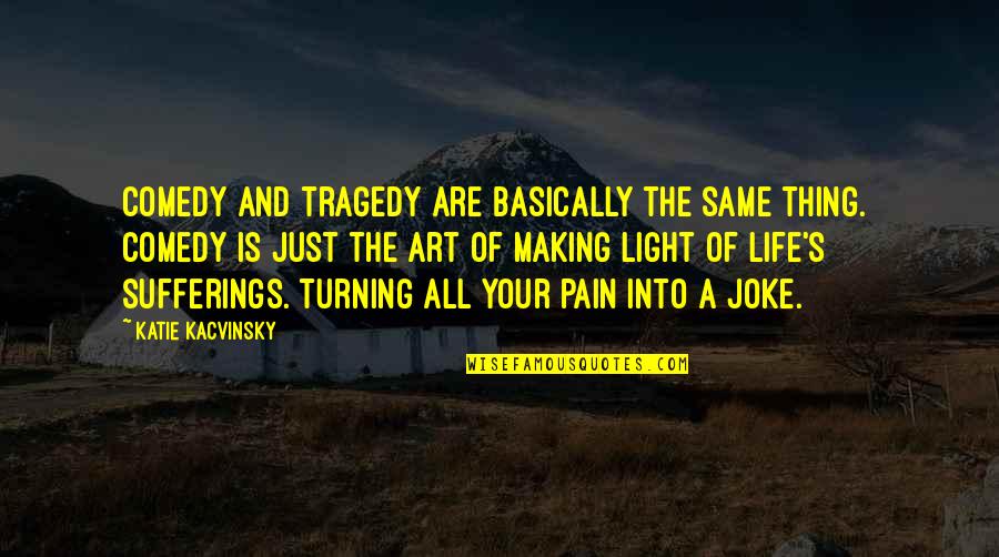 Comedy Life Quotes By Katie Kacvinsky: Comedy and tragedy are basically the same thing.