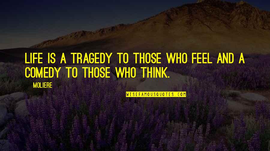 Comedy Life Quotes By Moliere: Life is a tragedy to those who feel