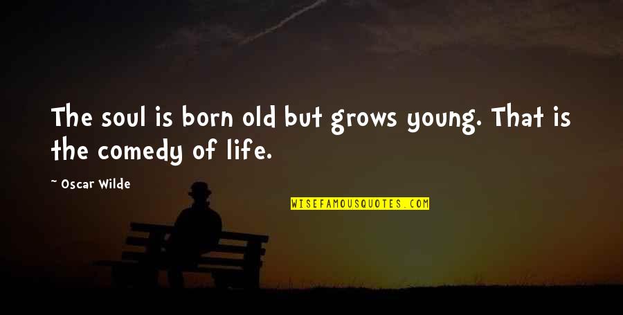 Comedy Life Quotes By Oscar Wilde: The soul is born old but grows young.