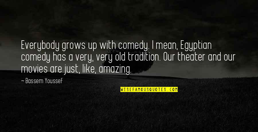 Comedy Movies Quotes By Bassem Youssef: Everybody grows up with comedy. I mean, Egyptian