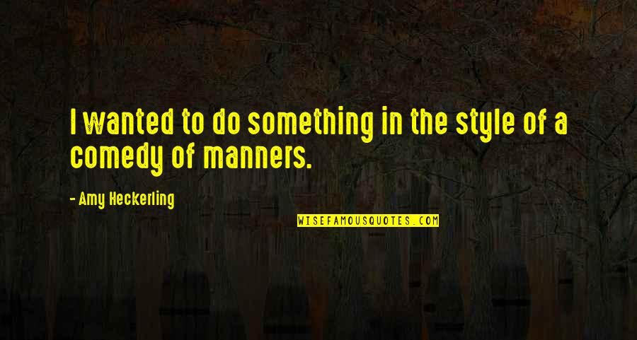 Comedy Of Manners Quotes By Amy Heckerling: I wanted to do something in the style