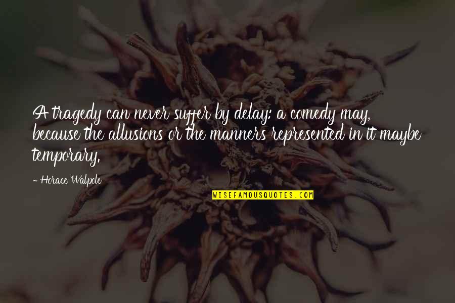 Comedy Of Manners Quotes By Horace Walpole: A tragedy can never suffer by delay: a