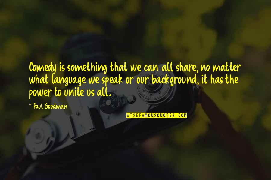 Comedy Quotes By Paul Goodman: Comedy is something that we can all share,