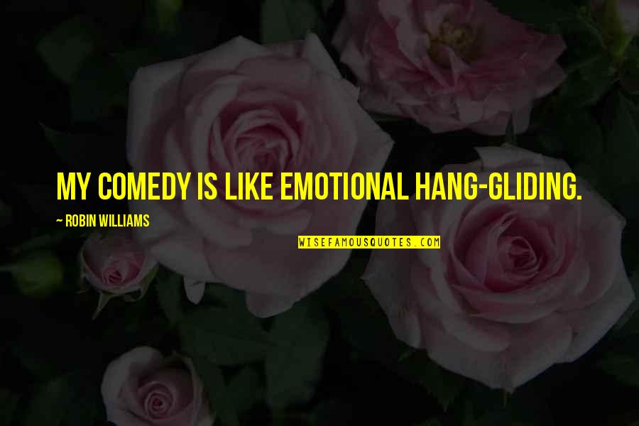 Comedy Robin Williams Quotes By Robin Williams: My comedy is like emotional hang-gliding. Comedy Robin Williams Quotes By Robin Williams: My comedy is like emotional hang-gliding.