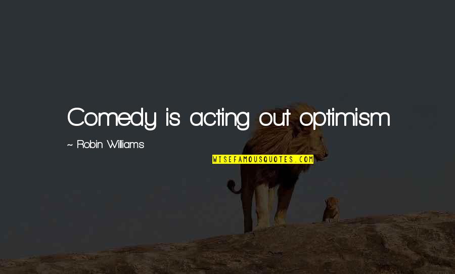 Comedy Robin Williams Quotes By Robin Williams: Comedy is acting out optimism Comedy Robin Williams Quotes By Robin Williams: Comedy is acting out optimism