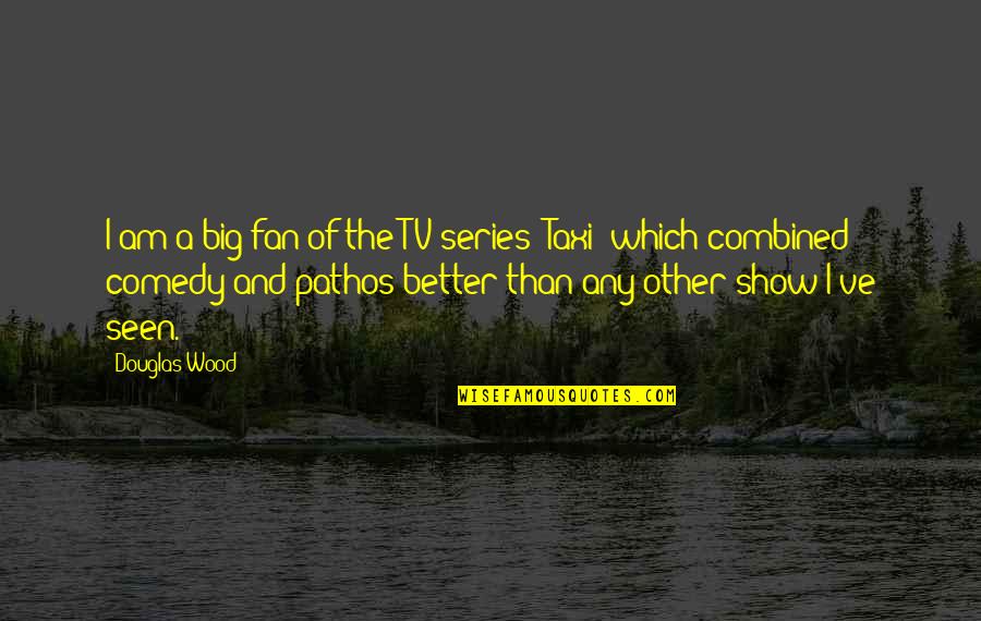 Comedy Series Quotes By Douglas Wood: I am a big fan of the TV Comedy Series Quotes By Douglas Wood: I am a big fan of the TV
