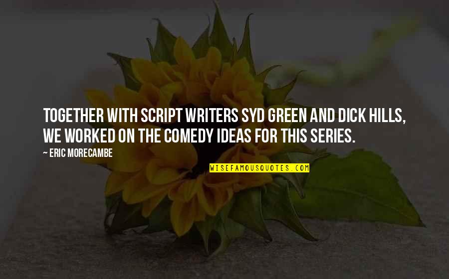 Comedy Series Quotes By Eric Morecambe: Together with script writers Syd green and Dick Comedy Series Quotes By Eric Morecambe: Together with script writers Syd green and Dick