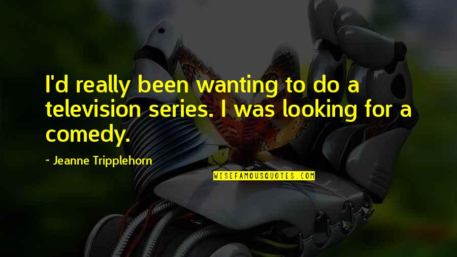 Comedy Series Quotes By Jeanne Tripplehorn: I'd really been wanting to do a television Comedy Series Quotes By Jeanne Tripplehorn: I'd really been wanting to do a television