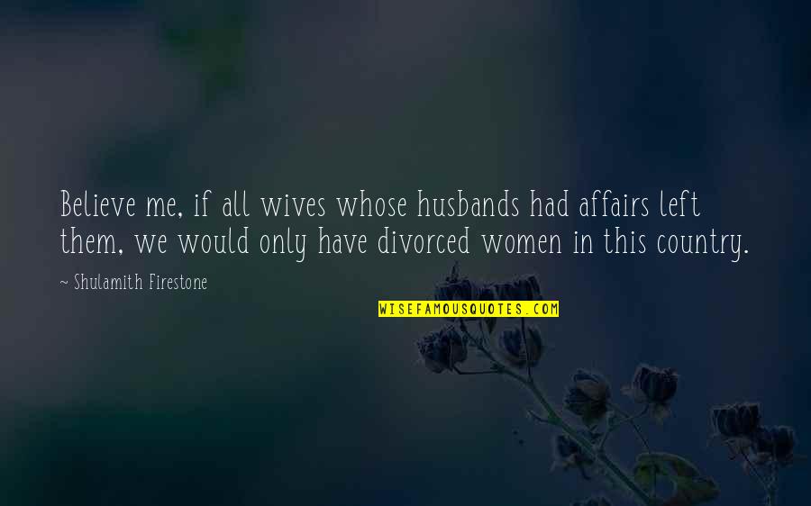 Comedy Series Quotes By Shulamith Firestone: Believe me, if all wives whose husbands had Comedy Series Quotes By Shulamith Firestone: Believe me, if all wives whose husbands had