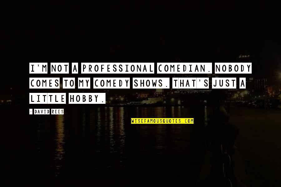 Comedy Shows Quotes By David Rees: I'm not a professional comedian. Nobody comes to