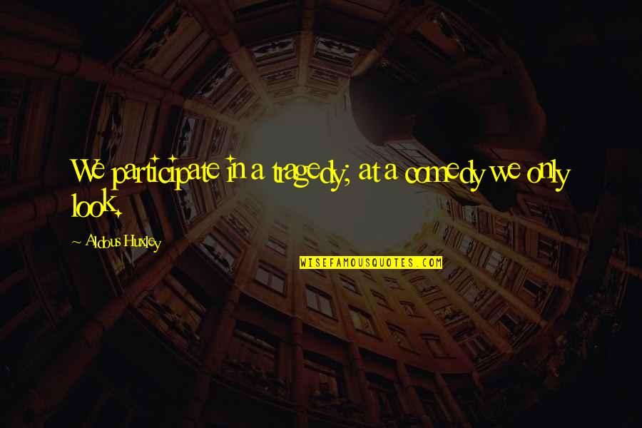 Comedy Tragedy Quotes By Aldous Huxley: We participate in a tragedy; at a comedy