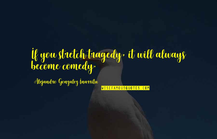 Comedy Tragedy Quotes By Alejandro Gonzalez Inarritu: If you stretch tragedy, it will always become