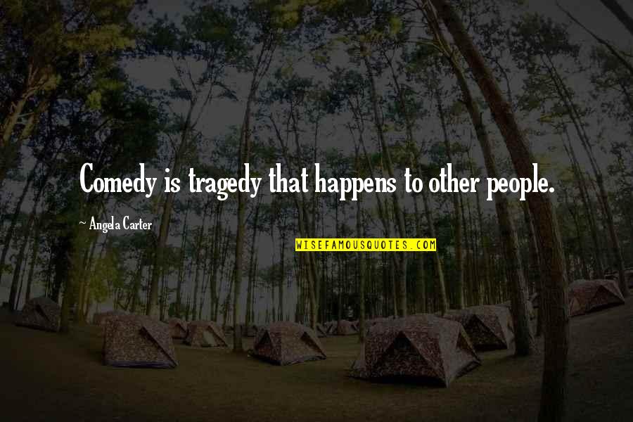 Comedy Tragedy Quotes By Angela Carter: Comedy is tragedy that happens to other people.