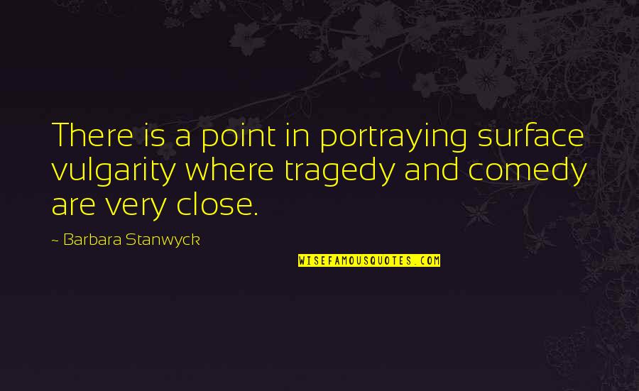 Comedy Tragedy Quotes By Barbara Stanwyck: There is a point in portraying surface vulgarity