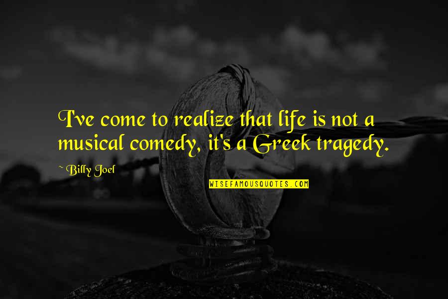 Comedy Tragedy Quotes By Billy Joel: I've come to realize that life is not