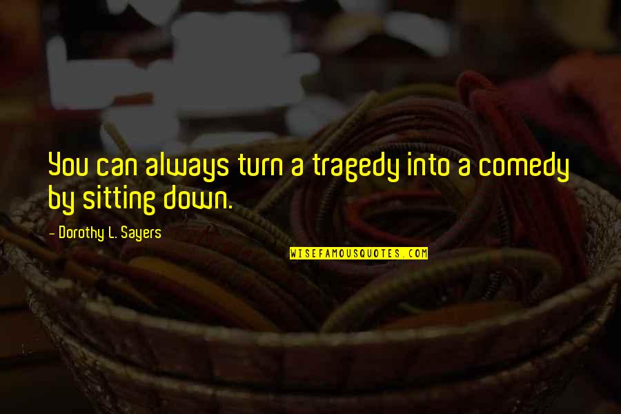 Comedy Tragedy Quotes By Dorothy L. Sayers: You can always turn a tragedy into a