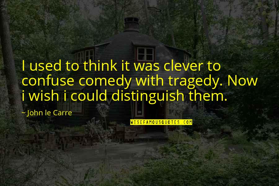 Comedy Tragedy Quotes By John Le Carre: I used to think it was clever to