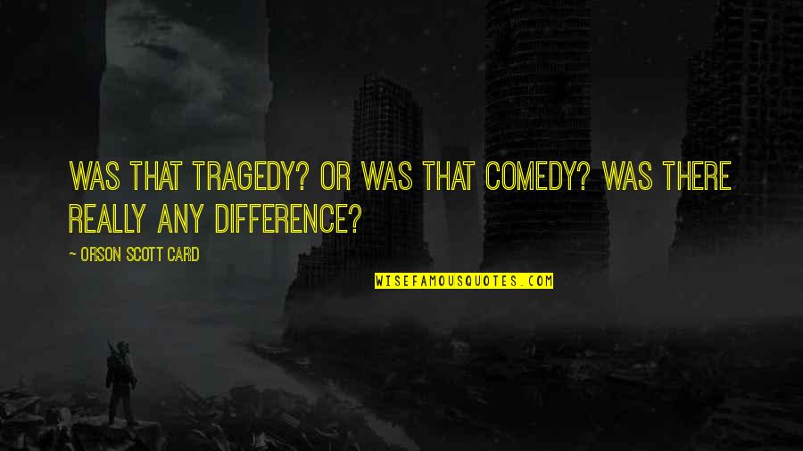 Comedy Tragedy Quotes By Orson Scott Card: Was that tragedy? Or was that comedy? Was