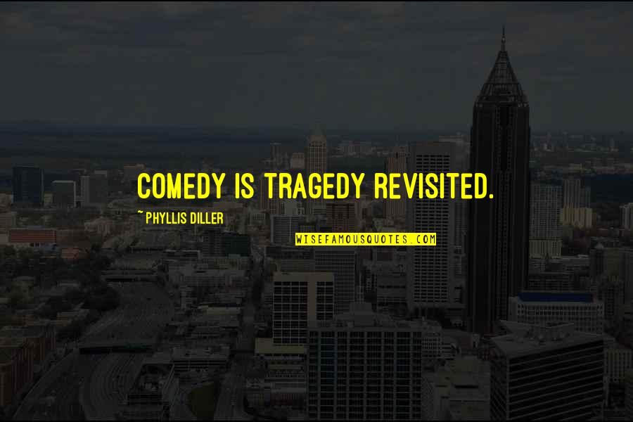 Comedy Tragedy Quotes By Phyllis Diller: Comedy is tragedy revisited.