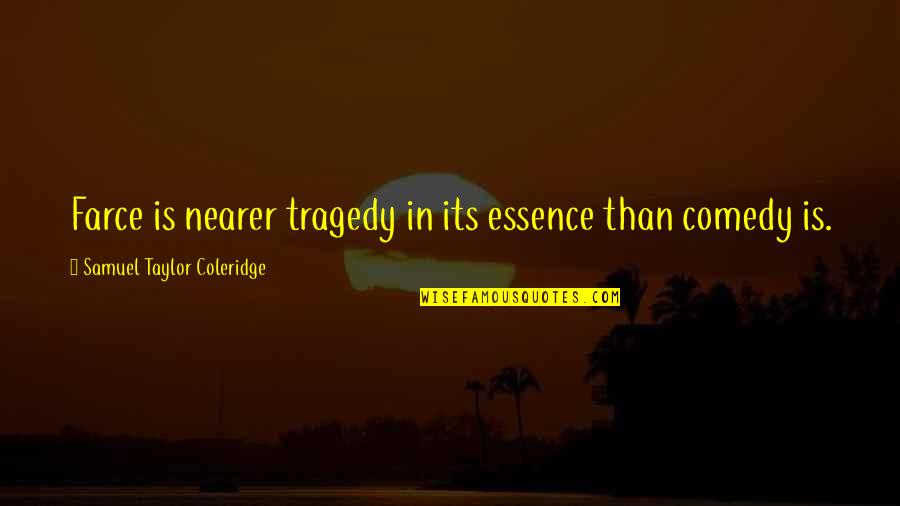 Comedy Tragedy Quotes By Samuel Taylor Coleridge: Farce is nearer tragedy in its essence than