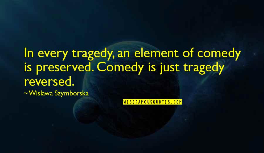 Comedy Tragedy Quotes By Wislawa Szymborska: In every tragedy, an element of comedy is