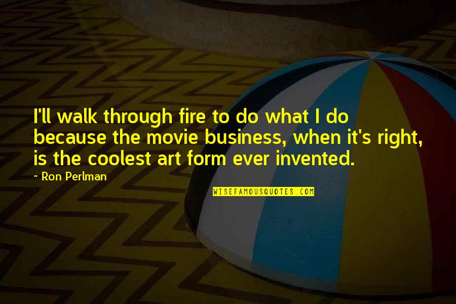 Comedy Ugly Quotes By Ron Perlman: I'll walk through fire to do what I Comedy Ugly Quotes By Ron Perlman: I'll walk through fire to do what I