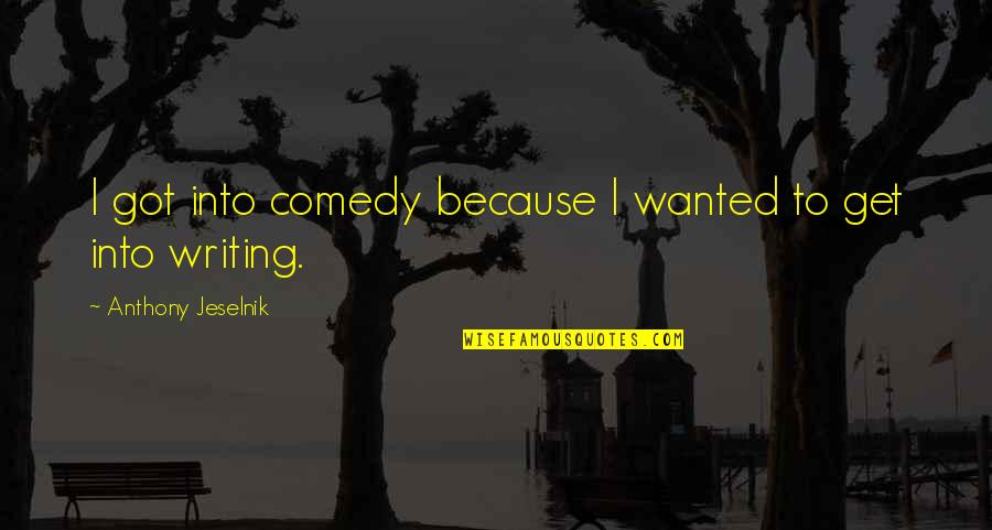 Comedy Writing Quotes By Anthony Jeselnik: I got into comedy because I wanted to