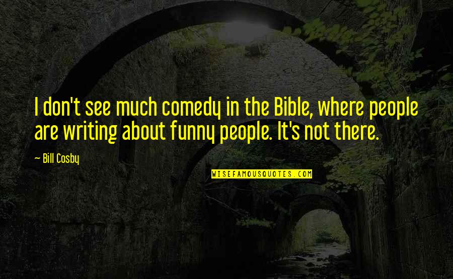 Comedy Writing Quotes By Bill Cosby: I don't see much comedy in the Bible,