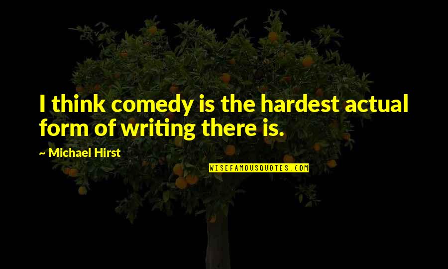Comedy Writing Quotes By Michael Hirst: I think comedy is the hardest actual form