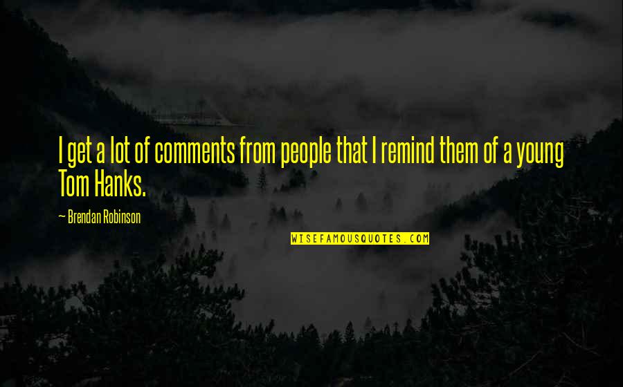 Comedye Quotes By Brendan Robinson: I get a lot of comments from people Comedye Quotes By Brendan Robinson: I get a lot of comments from people