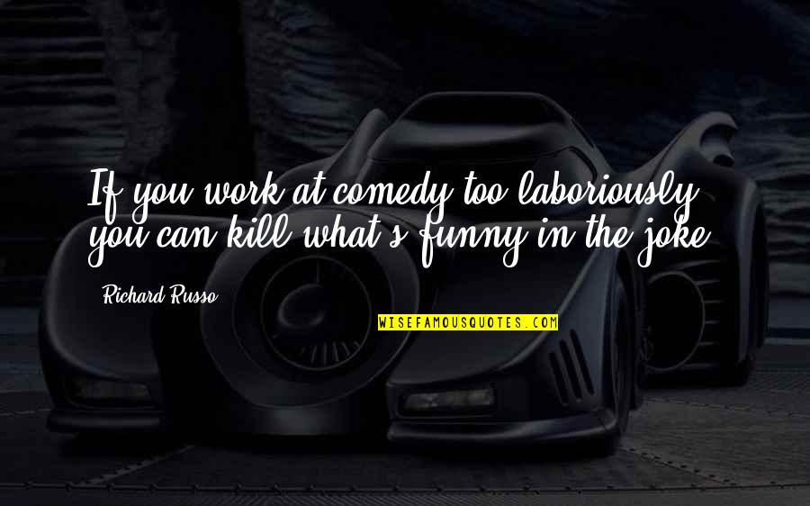 Comedy's Quotes By Richard Russo: If you work at comedy too laboriously, you
