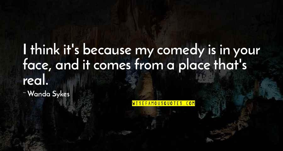 Comedy's Quotes By Wanda Sykes: I think it's because my comedy is in