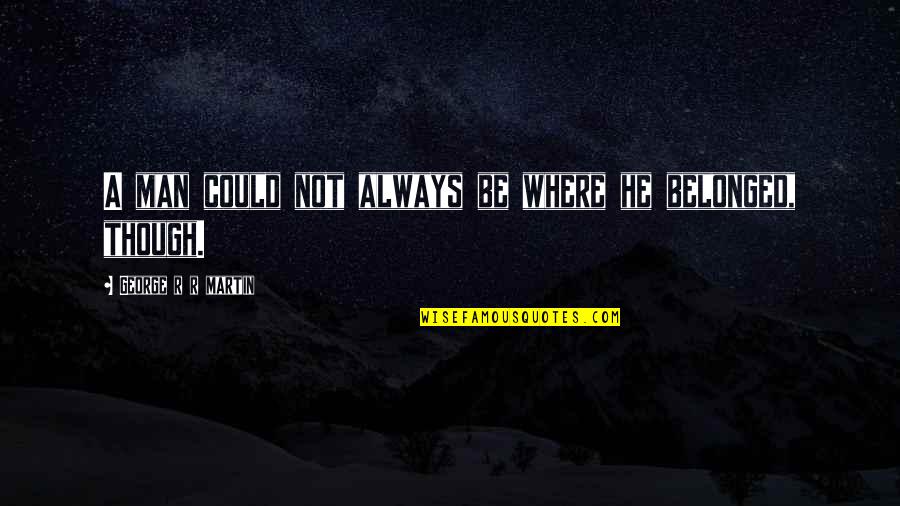 Comegys Pub Quotes By George R R Martin: A man could not always be where he Comegys Pub Quotes By George R R Martin: A man could not always be where he