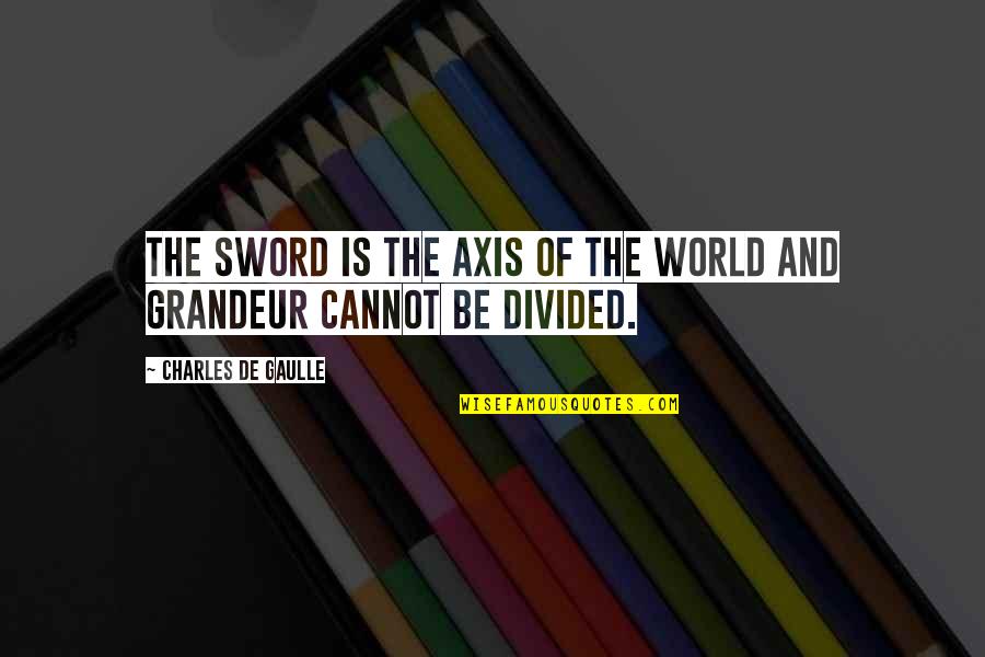 Comelier Harris Quotes By Charles De Gaulle: The sword is the axis of the world Comelier Harris Quotes By Charles De Gaulle: The sword is the axis of the world