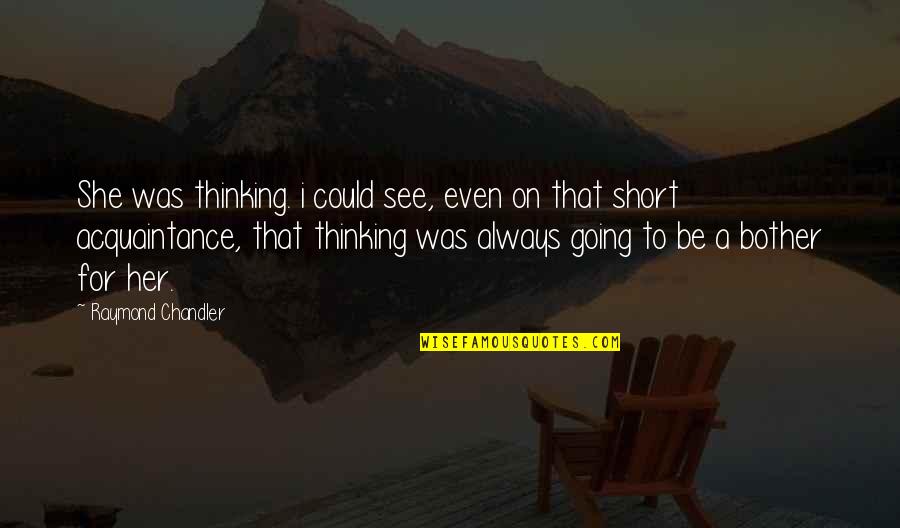 Comendador Rui Quotes By Raymond Chandler: She was thinking. i could see, even on Comendador Rui Quotes By Raymond Chandler: She was thinking. i could see, even on