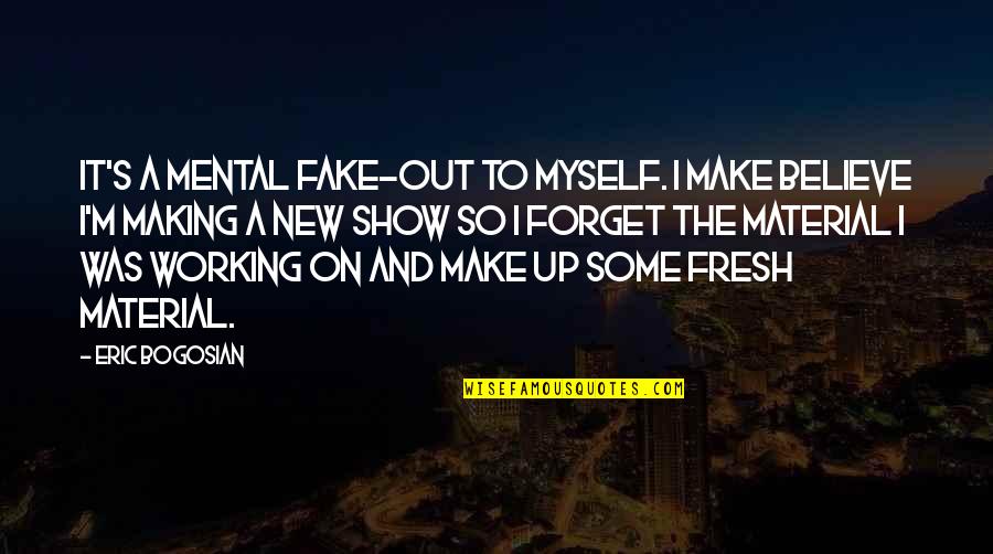 Comentando Las Noticias Quotes By Eric Bogosian: It's a mental fake-out to myself. I make