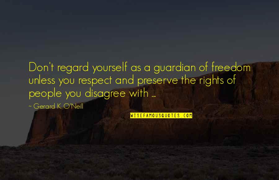 Comentarios Politicos Quotes By Gerard K. O'Neill: Don't regard yourself as a guardian of freedom