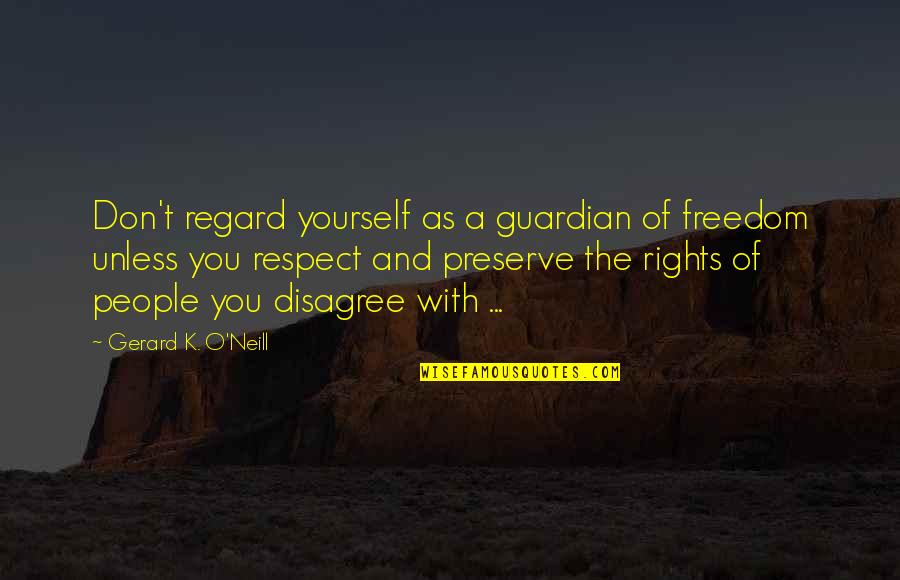 Comentarios Politicos Quotes By Gerard K. O'Neill: Don't regard yourself as a guardian of freedom Comentarios Politicos Quotes By Gerard K. O'Neill: Don't regard yourself as a guardian of freedom
