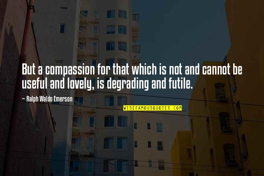 Comentarios Politicos Quotes By Ralph Waldo Emerson: But a compassion for that which is not