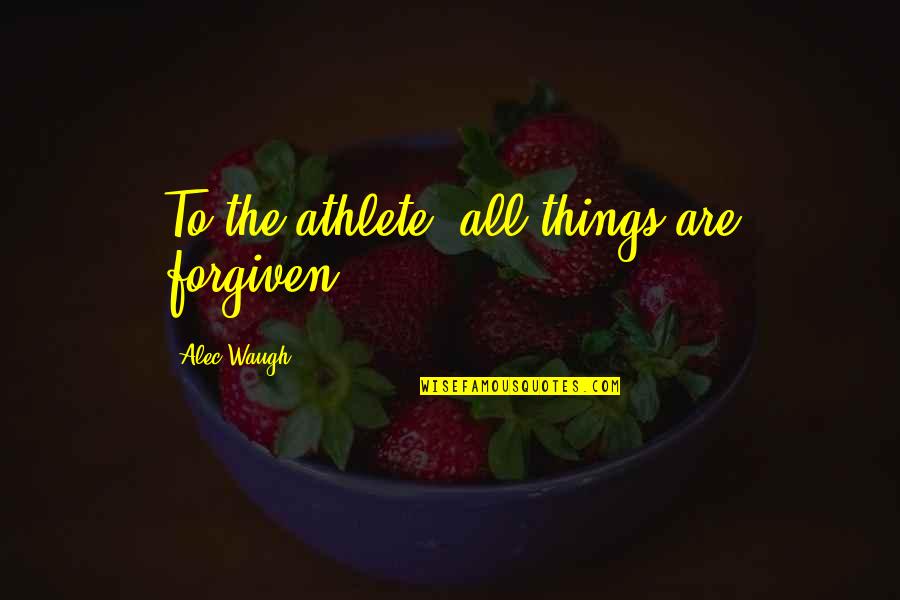 Comenzaremos Quotes By Alec Waugh: To the athlete, all things are forgiven