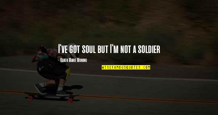 Comeplately Quotes By Karen Marie Moning: I've got soul but I'm not a soldier Comeplately Quotes By Karen Marie Moning: I've got soul but I'm not a soldier
