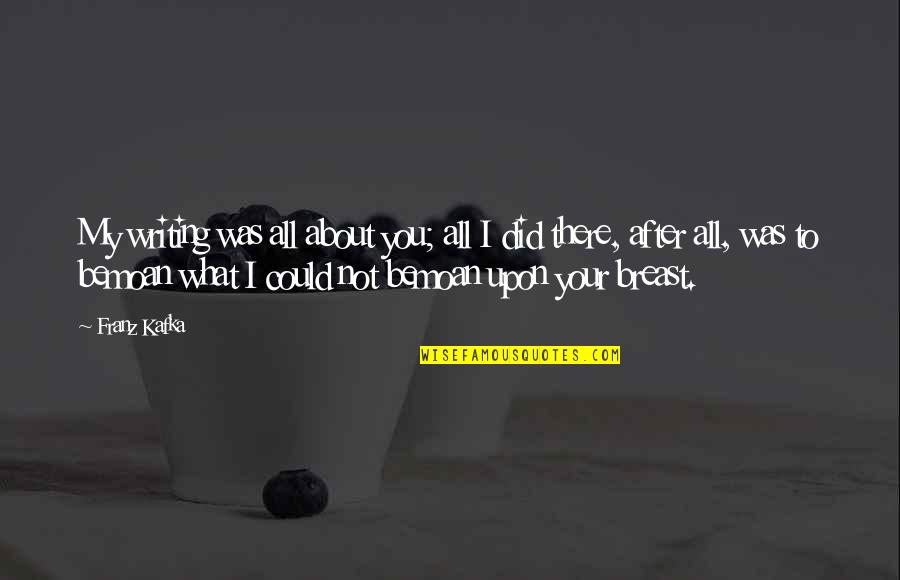 Comerciantes In English Quotes By Franz Kafka: My writing was all about you; all I Comerciantes In English Quotes By Franz Kafka: My writing was all about you; all I